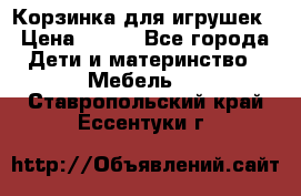 Корзинка для игрушек › Цена ­ 300 - Все города Дети и материнство » Мебель   . Ставропольский край,Ессентуки г.